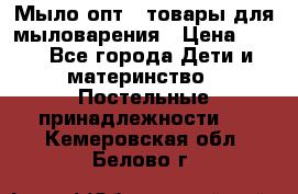 Мыло-опт - товары для мыловарения › Цена ­ 10 - Все города Дети и материнство » Постельные принадлежности   . Кемеровская обл.,Белово г.